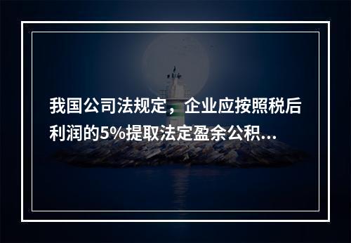 我国公司法规定，企业应按照税后利润的5%提取法定盈余公积金。