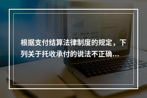 根据支付结算法律制度的规定，下列关于托收承付的说法不正确的是