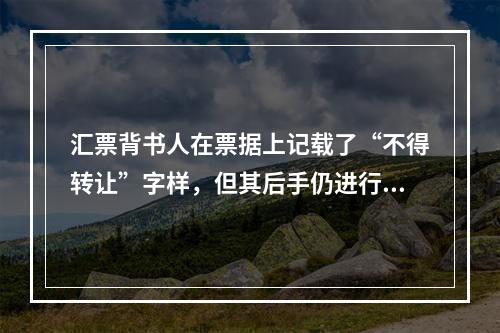 汇票背书人在票据上记载了“不得转让”字样，但其后手仍进行了背