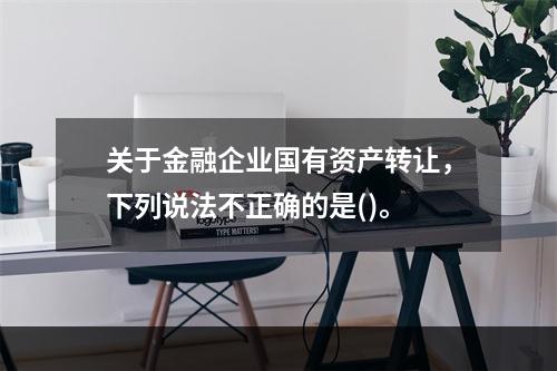 关于金融企业国有资产转让，下列说法不正确的是()。