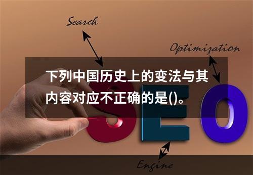 下列中国历史上的变法与其内容对应不正确的是()。