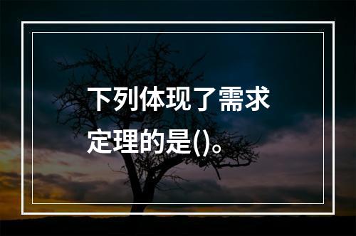 下列体现了需求定理的是()。