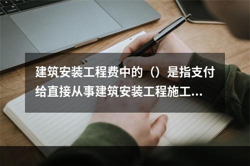 建筑安装工程费中的（）是指支付给直接从事建筑安装工程施工作业