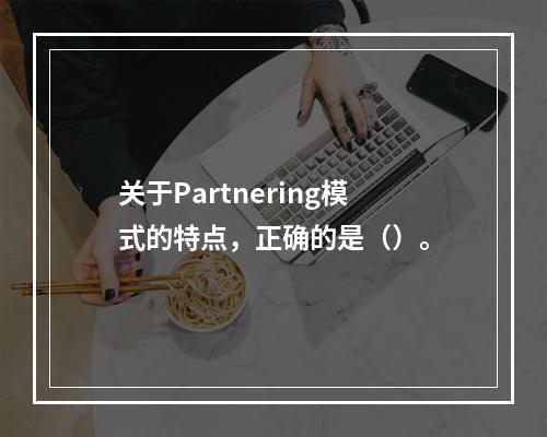 关于Partnering模式的特点，正确的是（）。