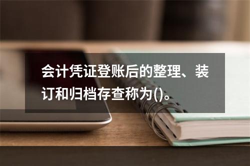 会计凭证登账后的整理、装订和归档存查称为()。