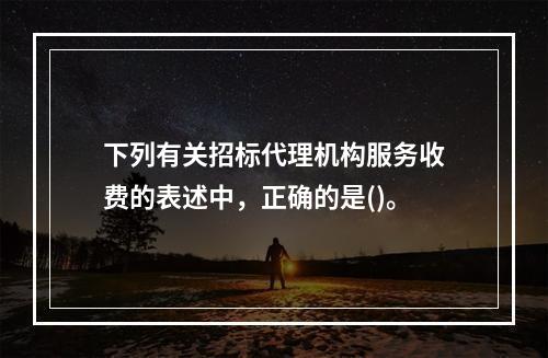 下列有关招标代理机构服务收费的表述中，正确的是()。