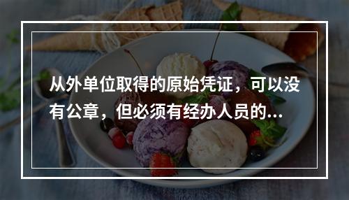 从外单位取得的原始凭证，可以没有公章，但必须有经办人员的签名