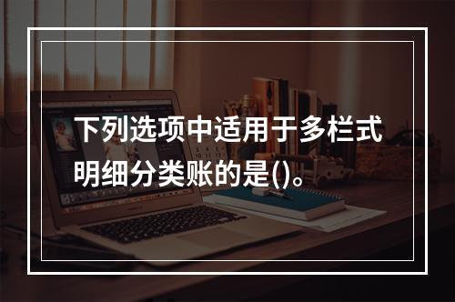 下列选项中适用于多栏式明细分类账的是()。