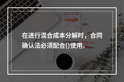 在进行混合成本分解时，合同确认法必须配合()使用。