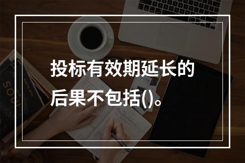 投标有效期延长的后果不包括()。