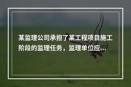 某监理公司承担了某工程项目施工阶段的监理任务，监理单位应收集