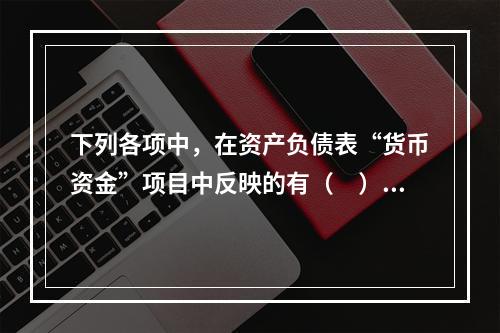 下列各项中，在资产负债表“货币资金”项目中反映的有（　）。