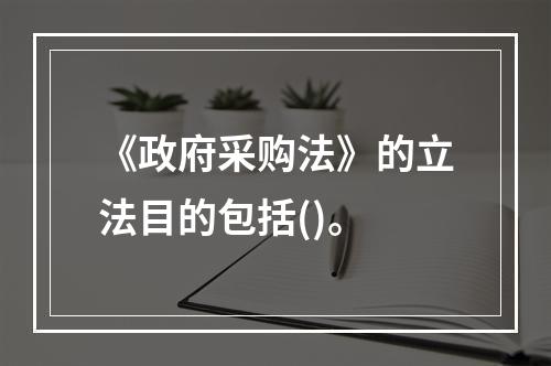 《政府采购法》的立法目的包括()。