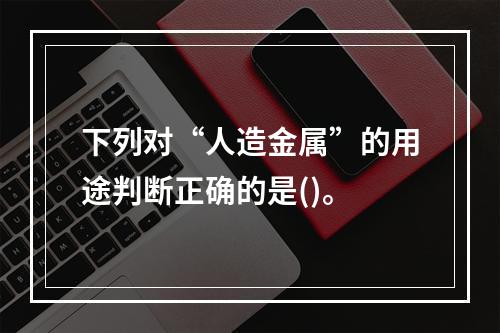 下列对“人造金属”的用途判断正确的是()。