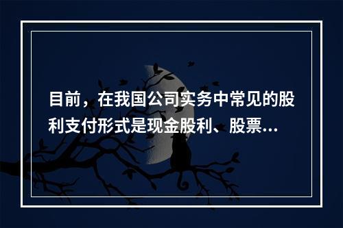 目前，在我国公司实务中常见的股利支付形式是现金股利、股票股利