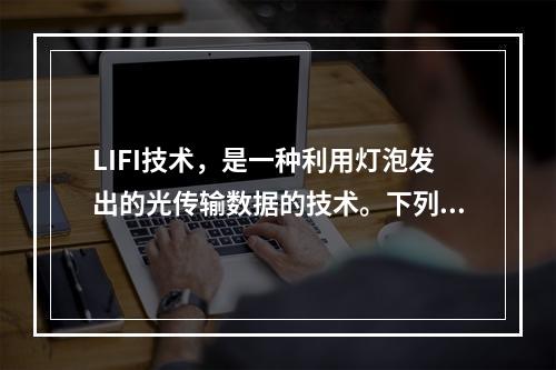 LIFI技术，是一种利用灯泡发出的光传输数据的技术。下列关于