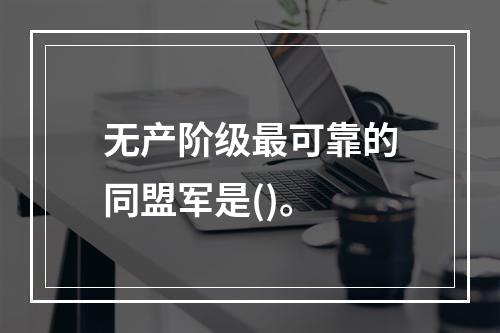 无产阶级最可靠的同盟军是()。