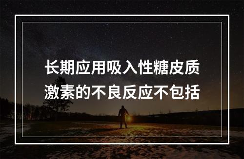 长期应用吸入性糖皮质激素的不良反应不包括