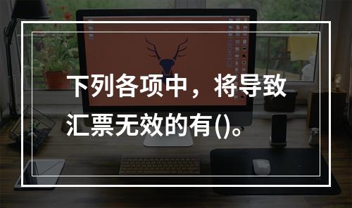 下列各项中，将导致汇票无效的有()。