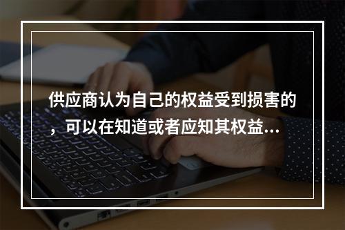 供应商认为自己的权益受到损害的，可以在知道或者应知其权益受到