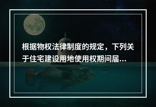 根据物权法律制度的规定，下列关于住宅建设用地使用权期间届满后