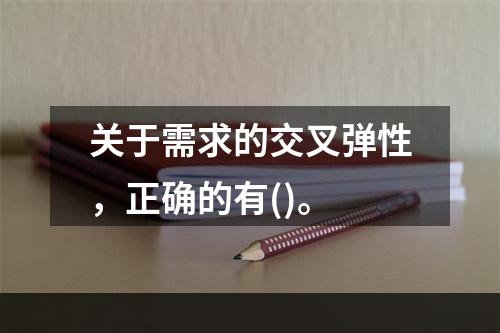 关于需求的交叉弹性，正确的有()。