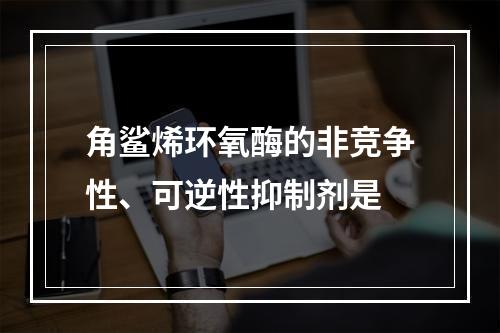 角鲨烯环氧酶的非竞争性、可逆性抑制剂是