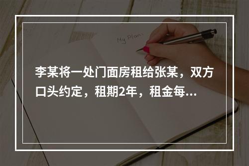 李某将一处门面房租给张某，双方口头约定，租期2年，租金每月1