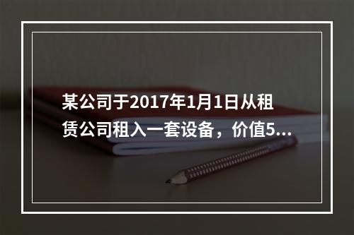 某公司于2017年1月1日从租赁公司租入一套设备，价值500