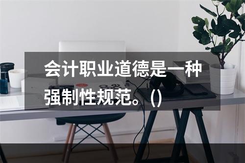 会计职业道德是一种强制性规范。()