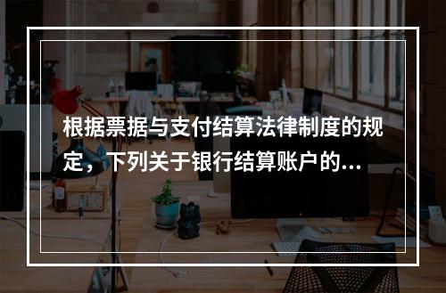 根据票据与支付结算法律制度的规定，下列关于银行结算账户的表述