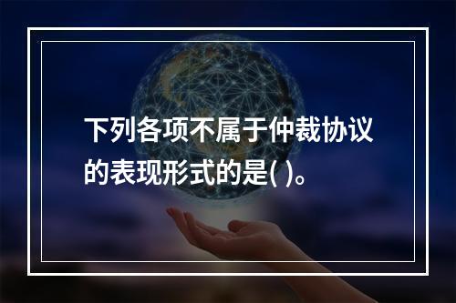 下列各项不属于仲裁协议的表现形式的是( )。