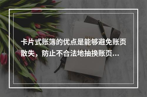 卡片式账簿的优点是能够避免账页散失，防止不合法地抽换账页。(