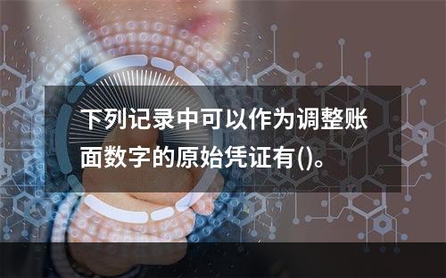 下列记录中可以作为调整账面数字的原始凭证有()。