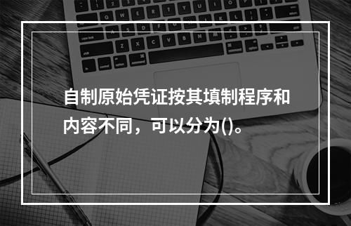 自制原始凭证按其填制程序和内容不同，可以分为()。