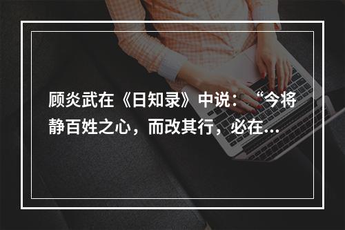 顾炎武在《日知录》中说：“今将静百姓之心，而改其行，必在制民