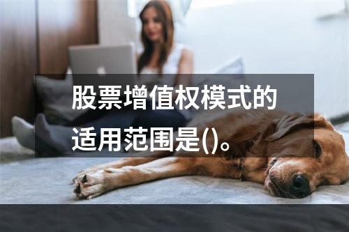 股票增值权模式的适用范围是()。