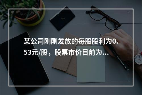 某公司刚刚发放的每股股利为0.53元/股，股票市价目前为16