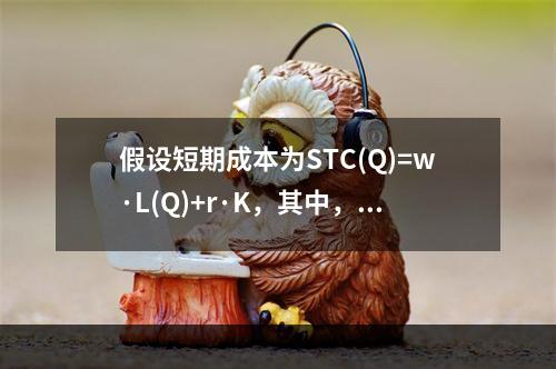 假设短期成本为STC(Q)=w·L(Q)+r·K，其中，叫和