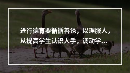 进行德育要循循善诱，以理服人，从提高学生认识人手，调动学生的