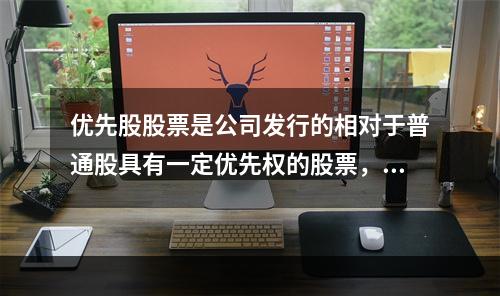 优先股股票是公司发行的相对于普通股具有一定优先权的股票，其优