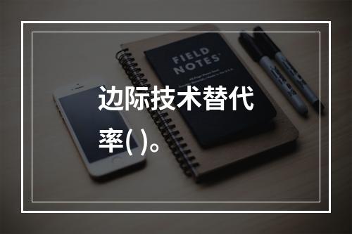 边际技术替代率( )。