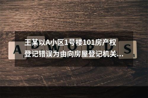 王某以A小区1号楼101房产权登记错误为由向房屋登记机关提出