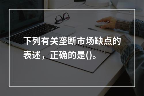 下列有关垄断市场缺点的表述，正确的是()。