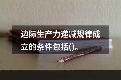 边际生产力递减规律成立的条件包括()。