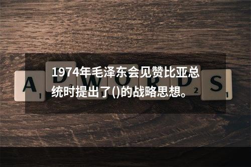 1974年毛泽东会见赞比亚总统时提出了()的战略思想。