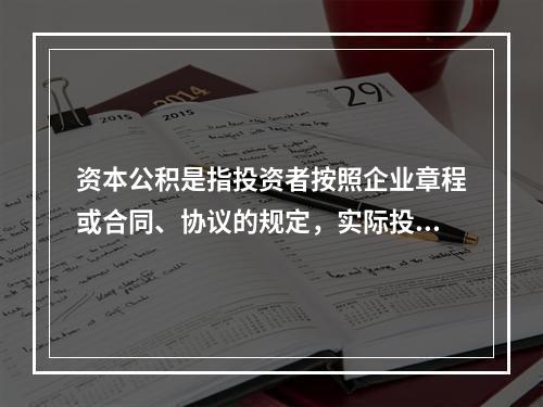 资本公积是指投资者按照企业章程或合同、协议的规定，实际投入企