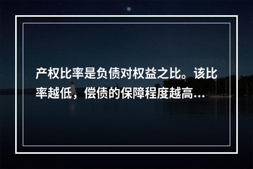 产权比率是负债对权益之比。该比率越低，偿债的保障程度越高，所