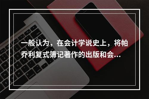 一般认为，在会计学说史上，将帕乔利复式簿记著作的出版和会计职