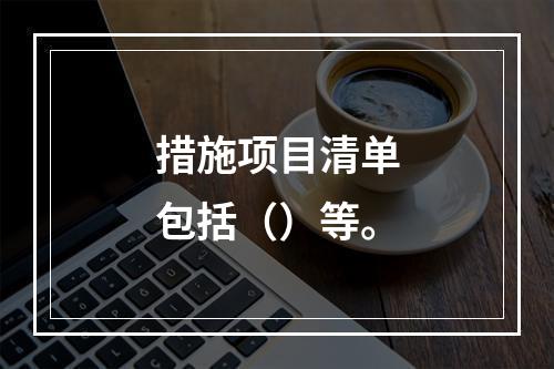 措施项目清单包括（）等。